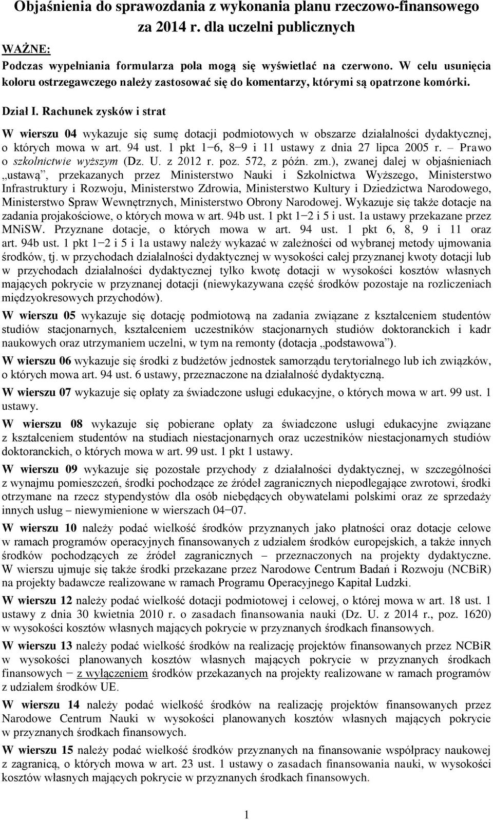 Rachunek zysków i strat W wierszu 04 wykazuje się sumę dotacji podmiotowych w obszarze działalności dydaktycznej, o których mowa w art. 94 ust. 1 pkt 1 6, 8 9 i 11 ustawy z dnia 27 lipca 2005 r.