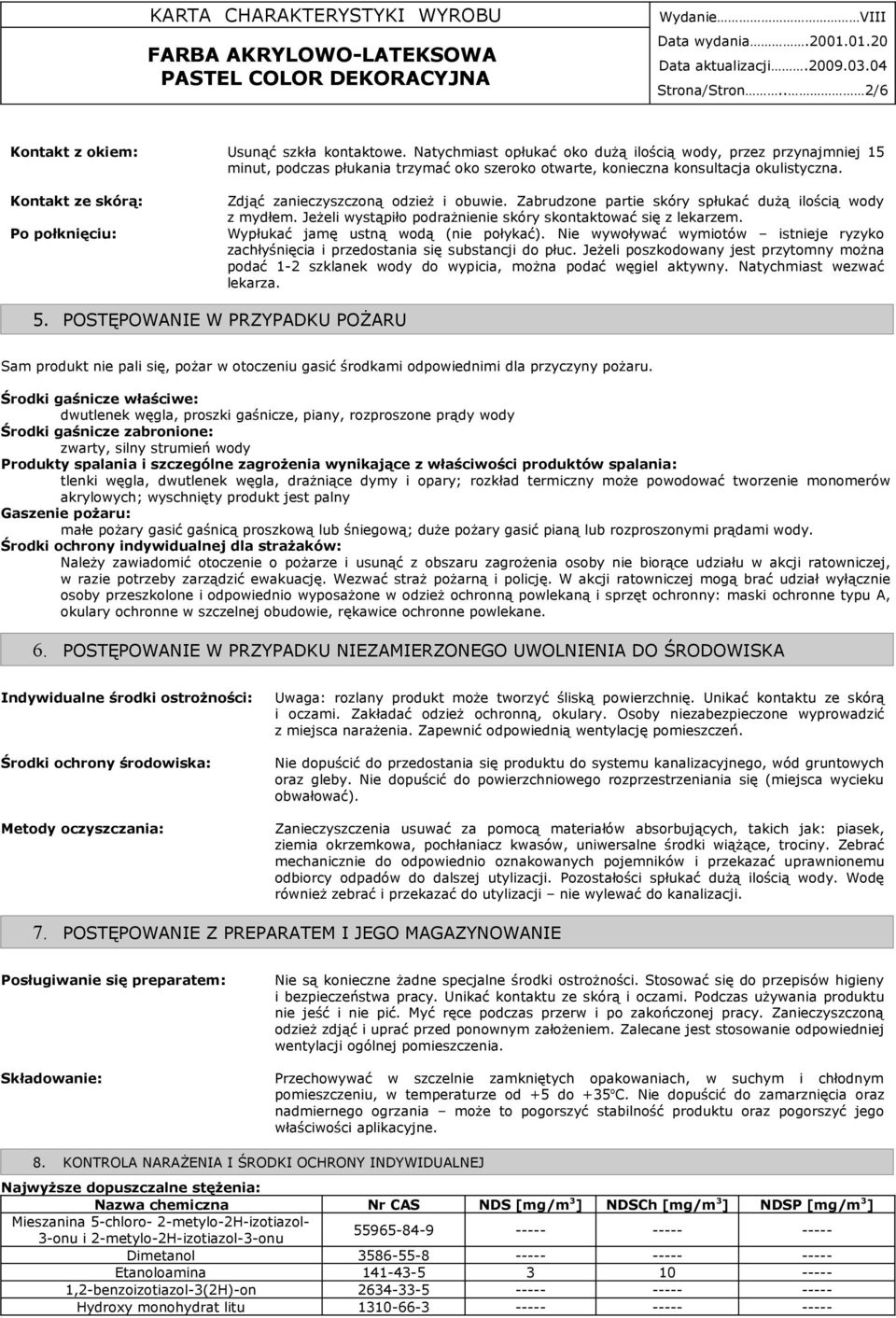 Kontakt ze skórą: Po połknięciu: Zdjąć zanieczyszczoną odzież i obuwie. Zabrudzone partie skóry spłukać dużą ilością wody z mydłem. Jeżeli wystąpiło podrażnienie skóry skontaktować się z lekarzem.