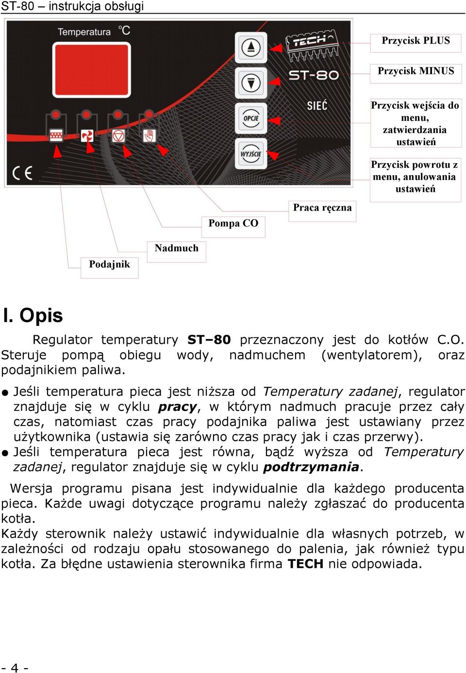 Jeśli temperatura pieca jest niższa od Temperatury zadanej, regulator znajduje się w cyklu pracy, w którym nadmuch pracuje przez cały czas, natomiast czas pracy podajnika paliwa jest ustawiany przez