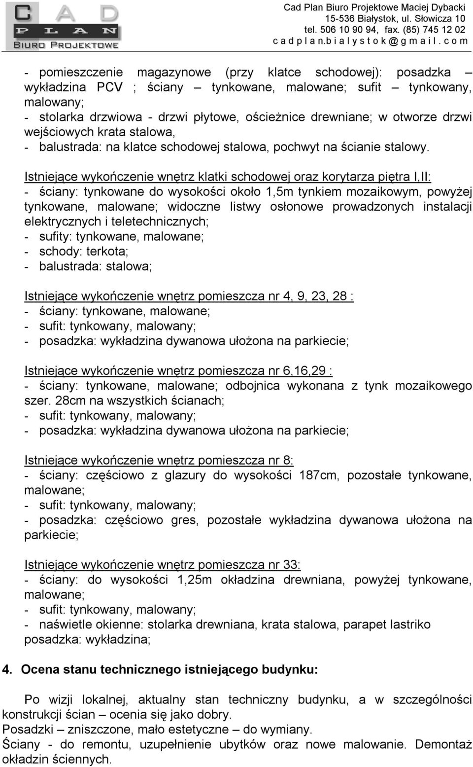 Istniejące wykończenie wnętrz klatki schodowej oraz korytarza piętra I,II: - ściany: tynkowane do wysokości około 1,5m tynkiem mozaikowym, powyżej tynkowane, malowane; widoczne listwy osłonowe