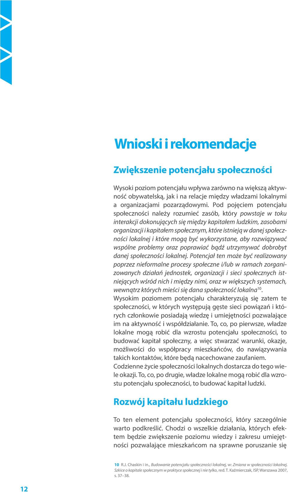 Pod pojęciem potencjału społeczności należy rozumieć zasób, który powstaje w toku interakcji dokonujących się między kapitałem ludzkim, zasobami organizacji i kapitałem społecznym, które istnieją w
