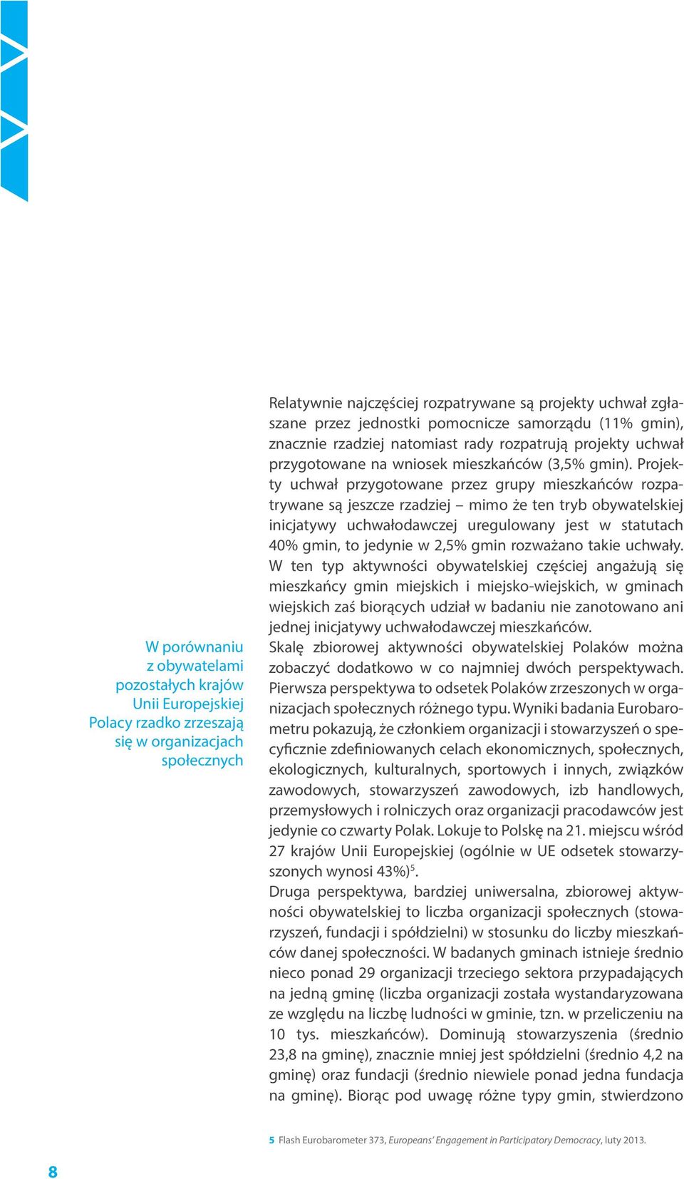 Projekty uchwał przygotowane przez grupy mieszkańców rozpatrywane są jeszcze rzadziej mimo że ten tryb obywatelskiej inicjatywy uchwałodawczej uregulowany jest w statutach 40% gmin, to jedynie w 2,5%
