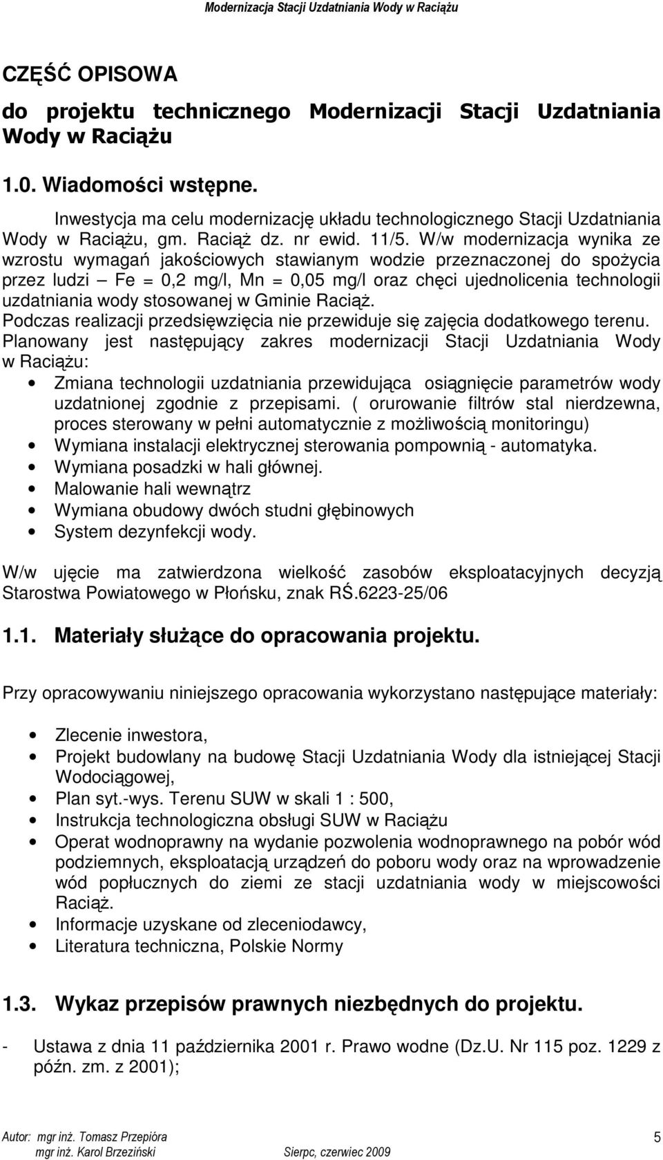 W/w modernizacja wynika ze wzrostu wymagań jakościowych stawianym wodzie przeznaczonej do spoŝycia przez ludzi Fe = 0,2 mg/l, Mn = 0,05 mg/l oraz chęci ujednolicenia technologii uzdatniania wody