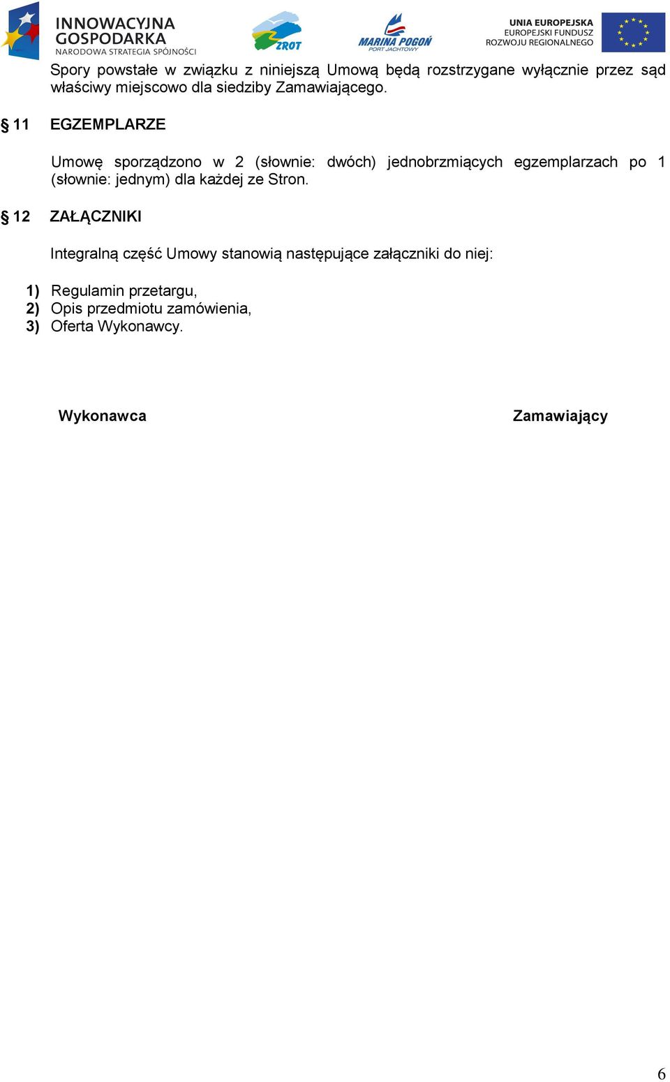 11 EGZEMPLARZE Umowę sporządzono w 2 (słownie: dwóch) jednobrzmiących egzemplarzach po 1 (słownie: jednym)