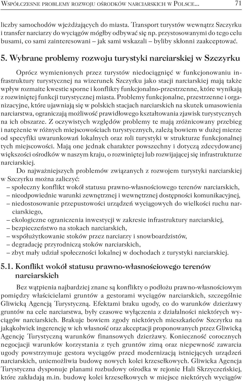5. Wybrane problemy rozwoju turystyki narciarskiej w Szczyrku Oprócz wymienionych przez turystów niedociągnięć w funkcjonowaniu infrastruktury turystycznej na wizerunek Szczyrku jako stacji