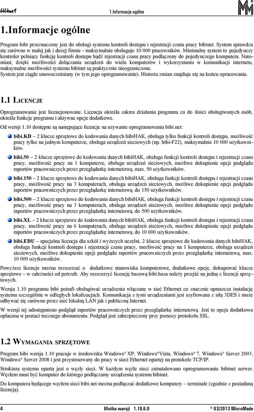 Minimalny system to pojedynczy kontroler pełniący funkcję kontroli dostępu bądź rejestracji czasu pracy podłączony do pojedynczego komputera.