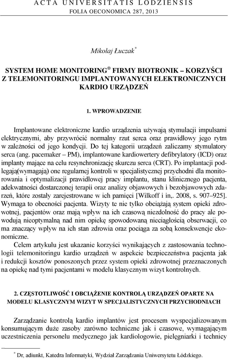 Do tej kategorii urządzeń zaliczamy stymulatory serca (ang. pacemaker PM), implantowane kardiowertery defibrylatory (ICD) oraz implanty mające na celu resynchronizację skurczu serca (CRT).