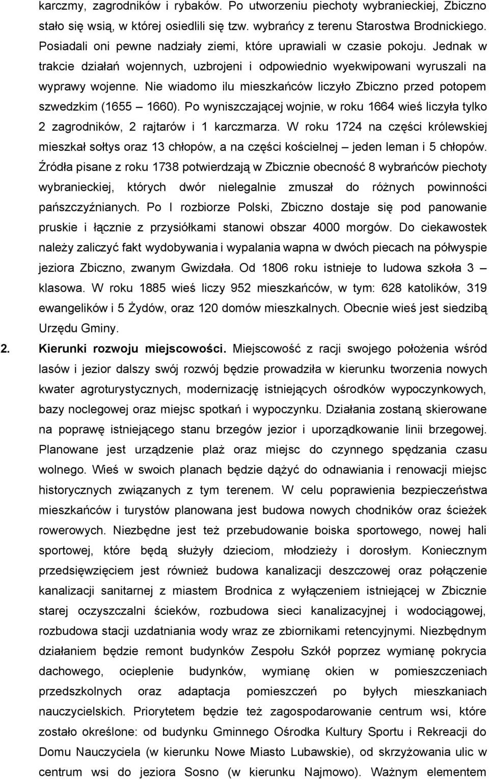 Nie wiadomo ilu mieszkańców liczyło Zbiczno przed potopem szwedzkim (1655 1660). Po wyniszczającej wojnie, w roku 1664 wieś liczyła tylko 2 zagrodników, 2 rajtarów i 1 karczmarza.