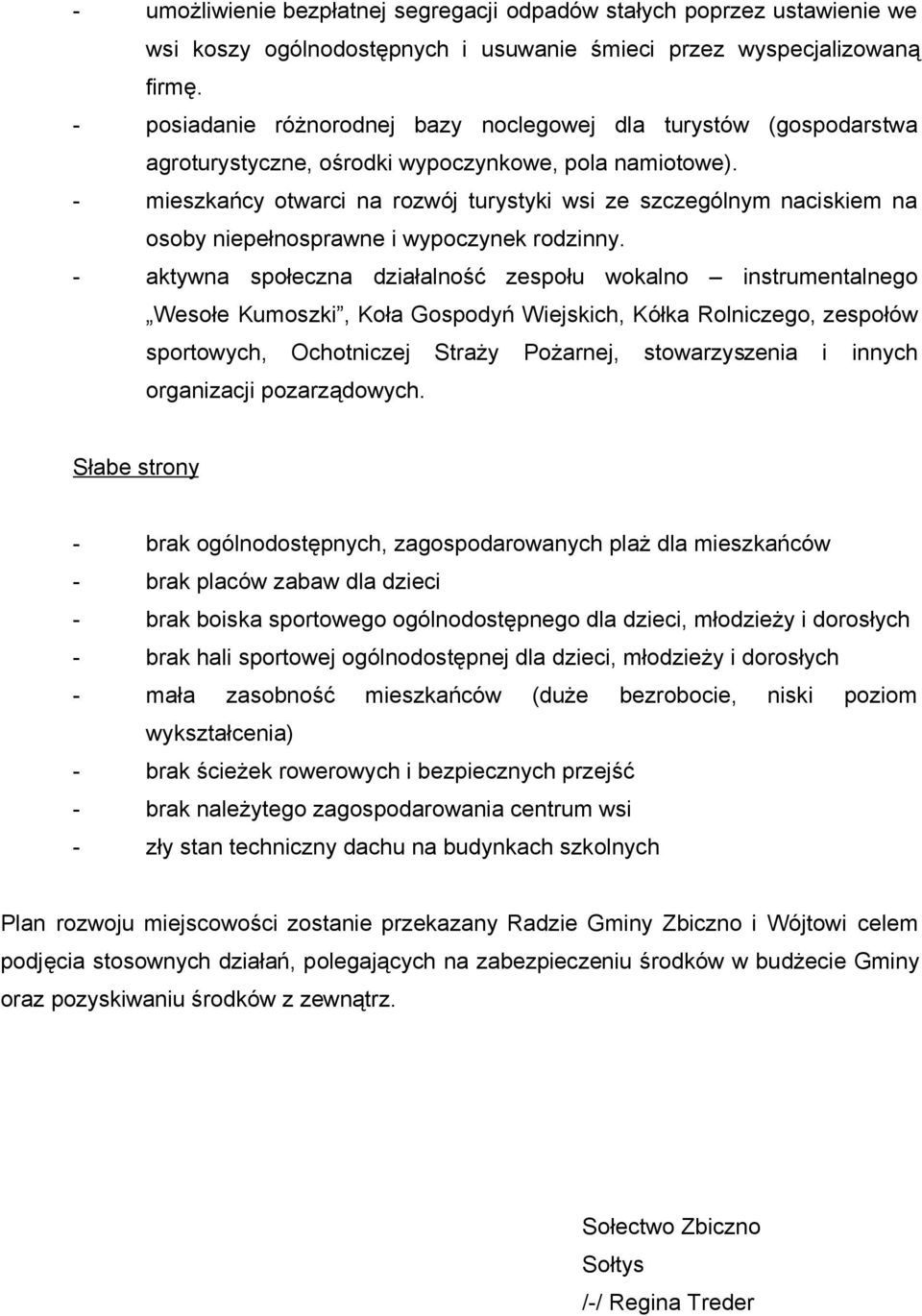 - mieszkańcy otwarci na rozwój turystyki wsi ze szczególnym naciskiem na osoby niepełnosprawne i wypoczynek rodzinny.