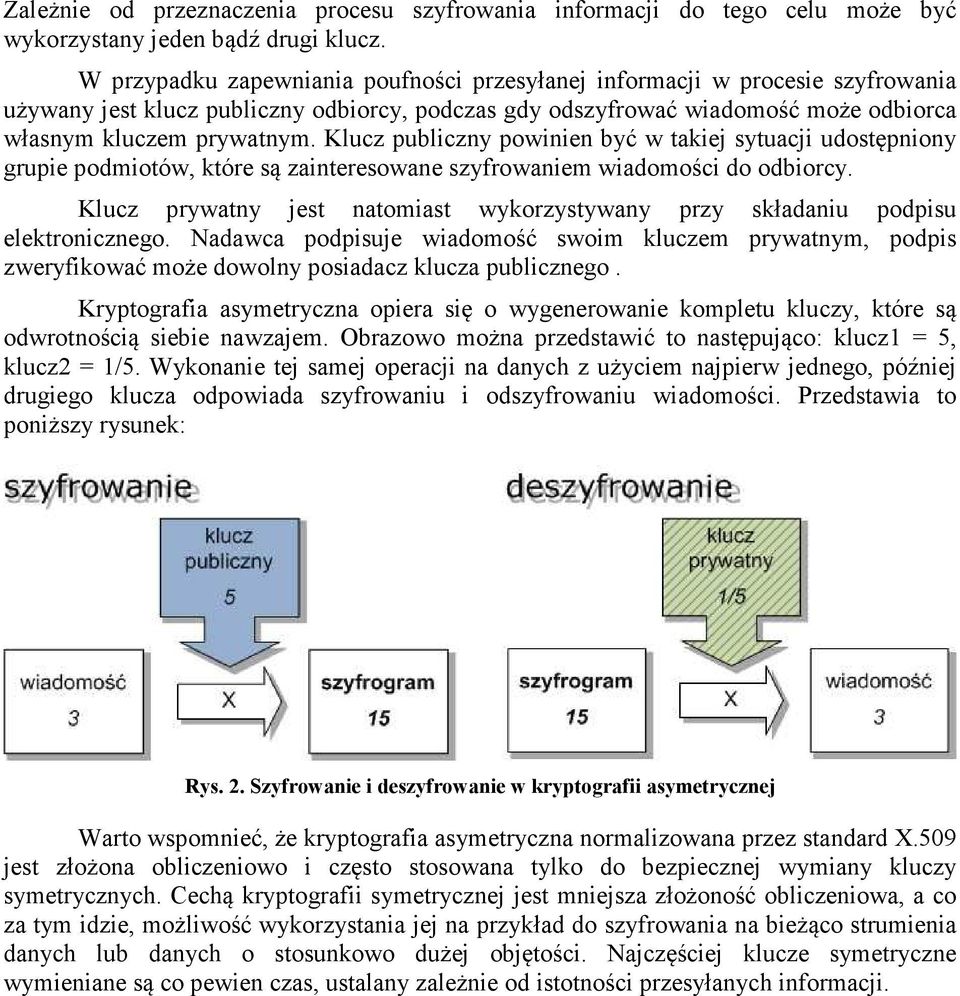 Klucz publiczny powinien być w takiej sytuacji udostępniony grupie podmiotów, które są zainteresowane szyfrowaniem wiadomości do odbiorcy.