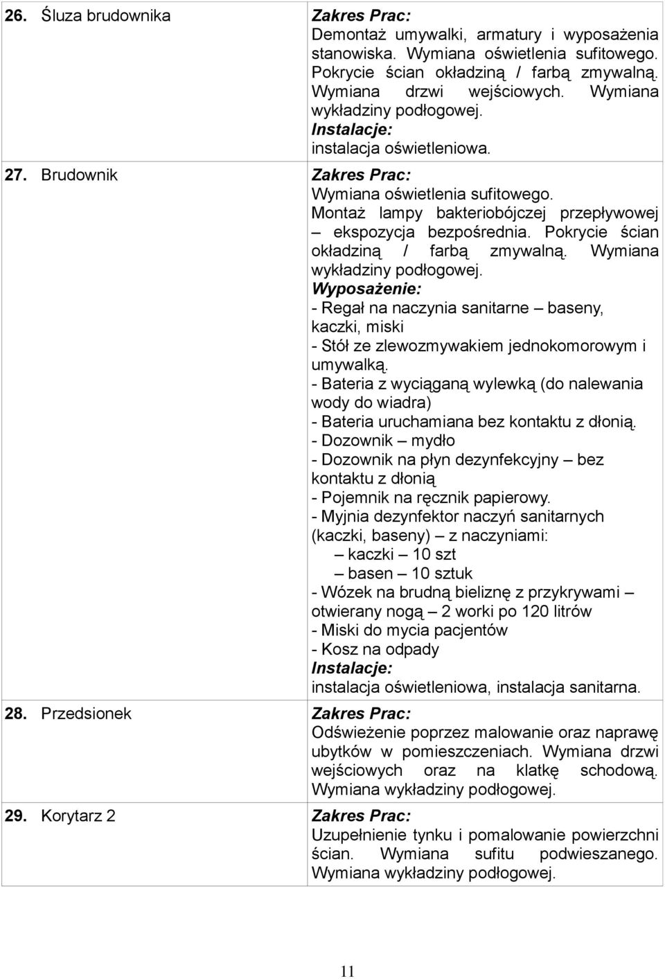 Pokrycie ścian okładziną / farbą zmywalną. Wymiana wykładziny podłogowej. - Regał na naczynia sanitarne baseny, kaczki, miski - Stół ze zlewozmywakiem jednokomorowym i umywalką.