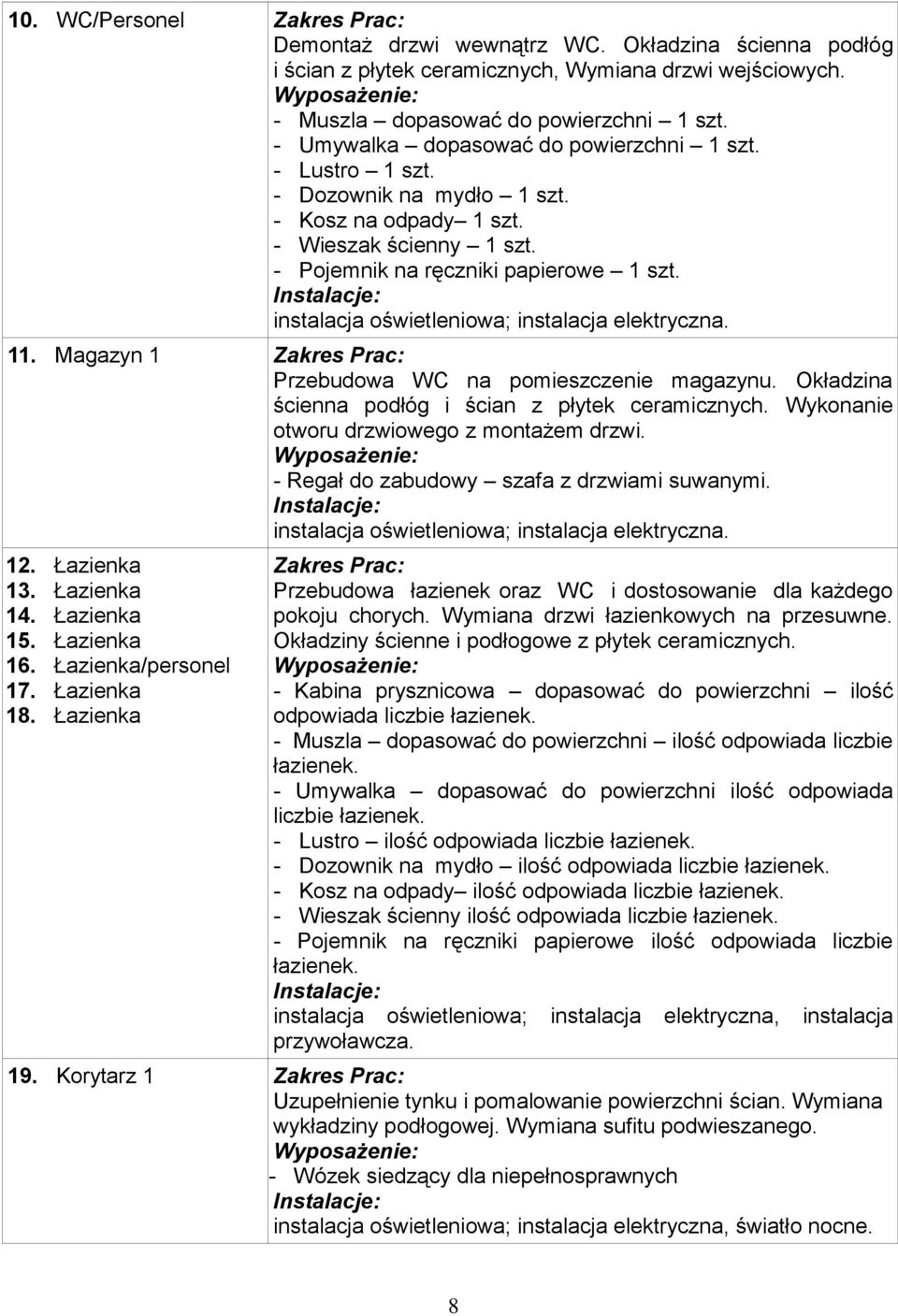 instalacja oświetleniowa; instalacja elektryczna. 11. Magazyn 1 Zakres Prac: Przebudowa WC na pomieszczenie magazynu. Okładzina ścienna podłóg i ścian z płytek ceramicznych.