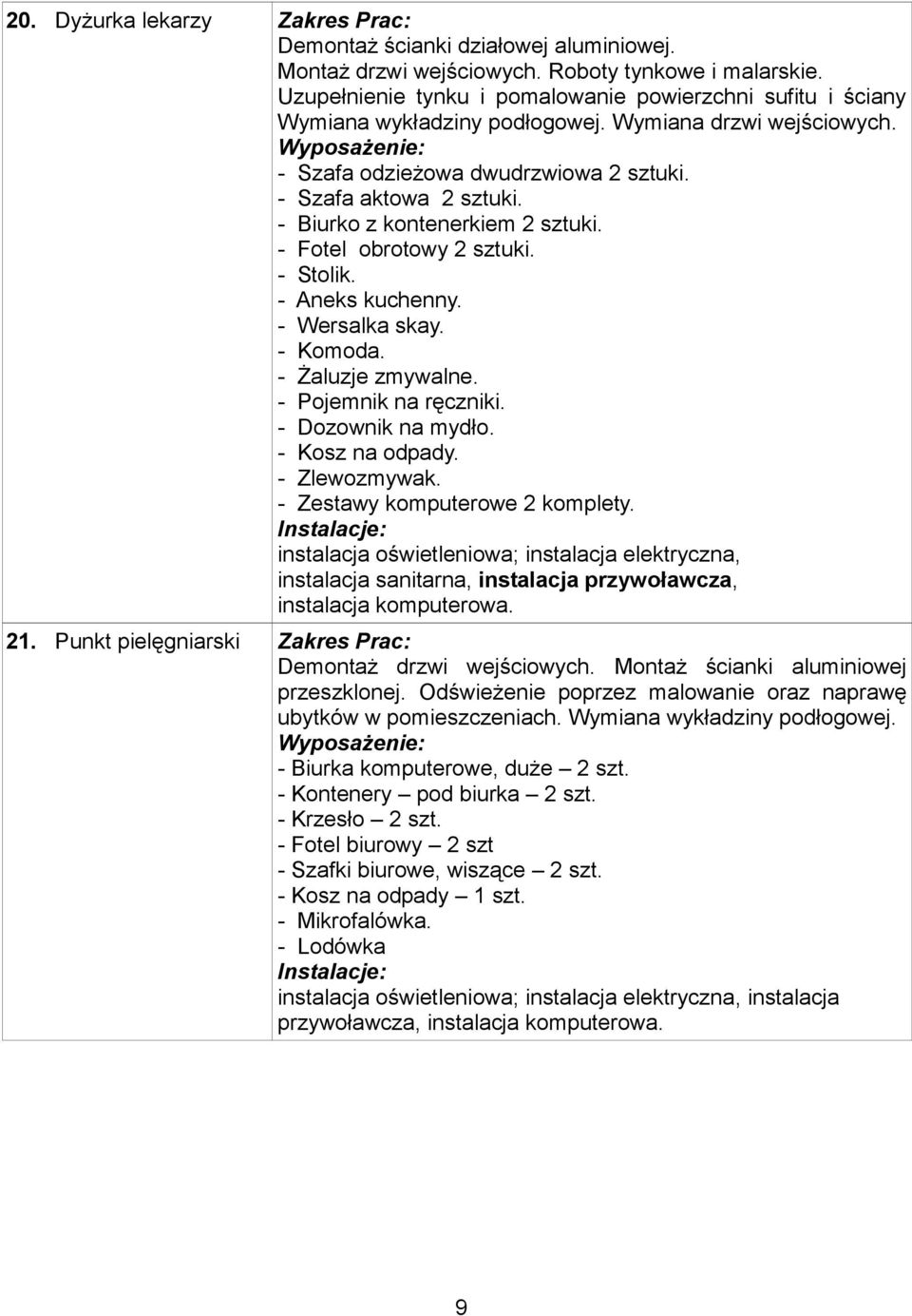 - Aneks kuchenny. - Wersalka skay. - Komoda. - Żaluzje zmywalne. - Pojemnik na ręczniki. - Dozownik na mydło. - Kosz na odpady. - Zlewozmywak. - Zestawy komputerowe 2 komplety.