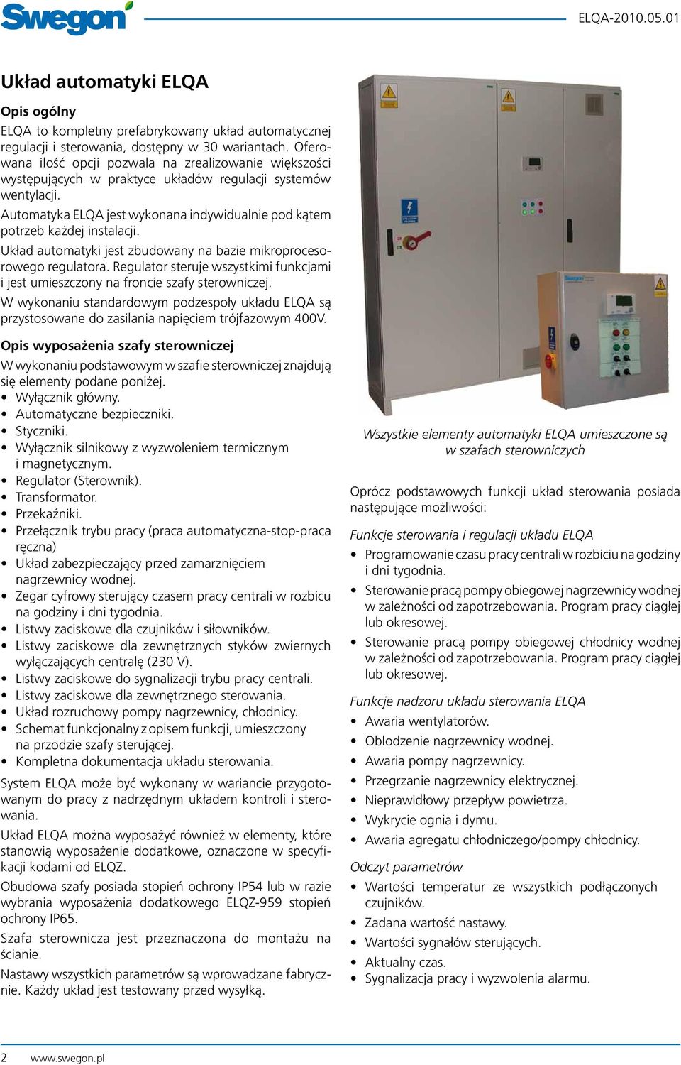 Automatyka ELQA jest wykonana indywidualnie pod kątem potrzeb każdej instalacji. Układ automatyki jest zbudowany na bazie mikroprocesorowego regulatora.