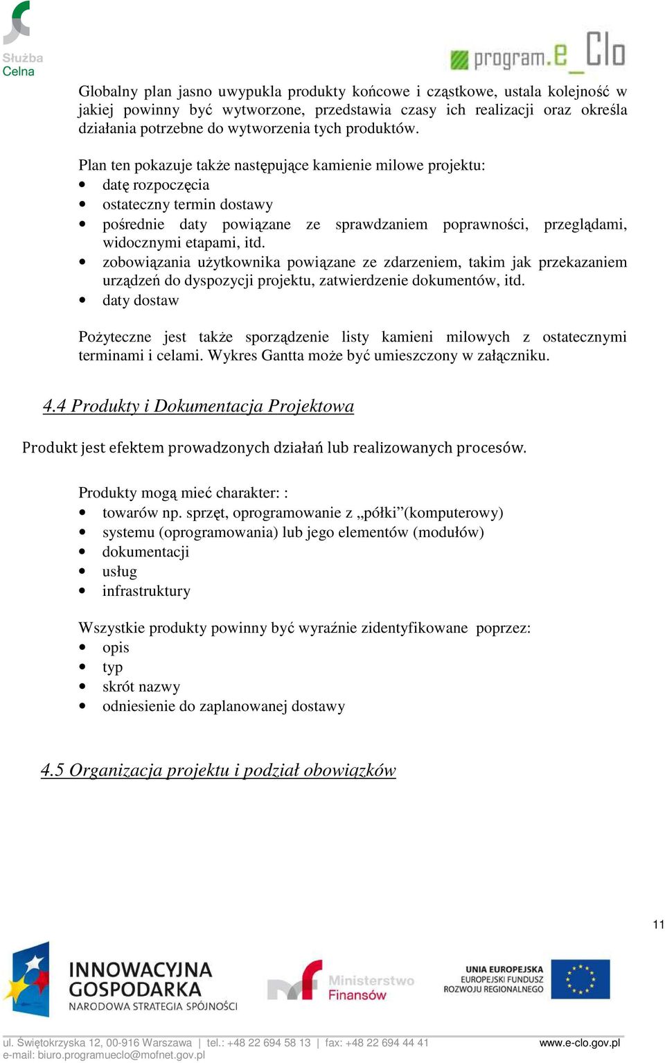 Plan ten pokazuje takŝe następujące kamienie milowe projektu: datę rozpoczęcia ostateczny termin dostawy pośrednie daty powiązane ze sprawdzaniem poprawności, przeglądami, widocznymi etapami, itd.