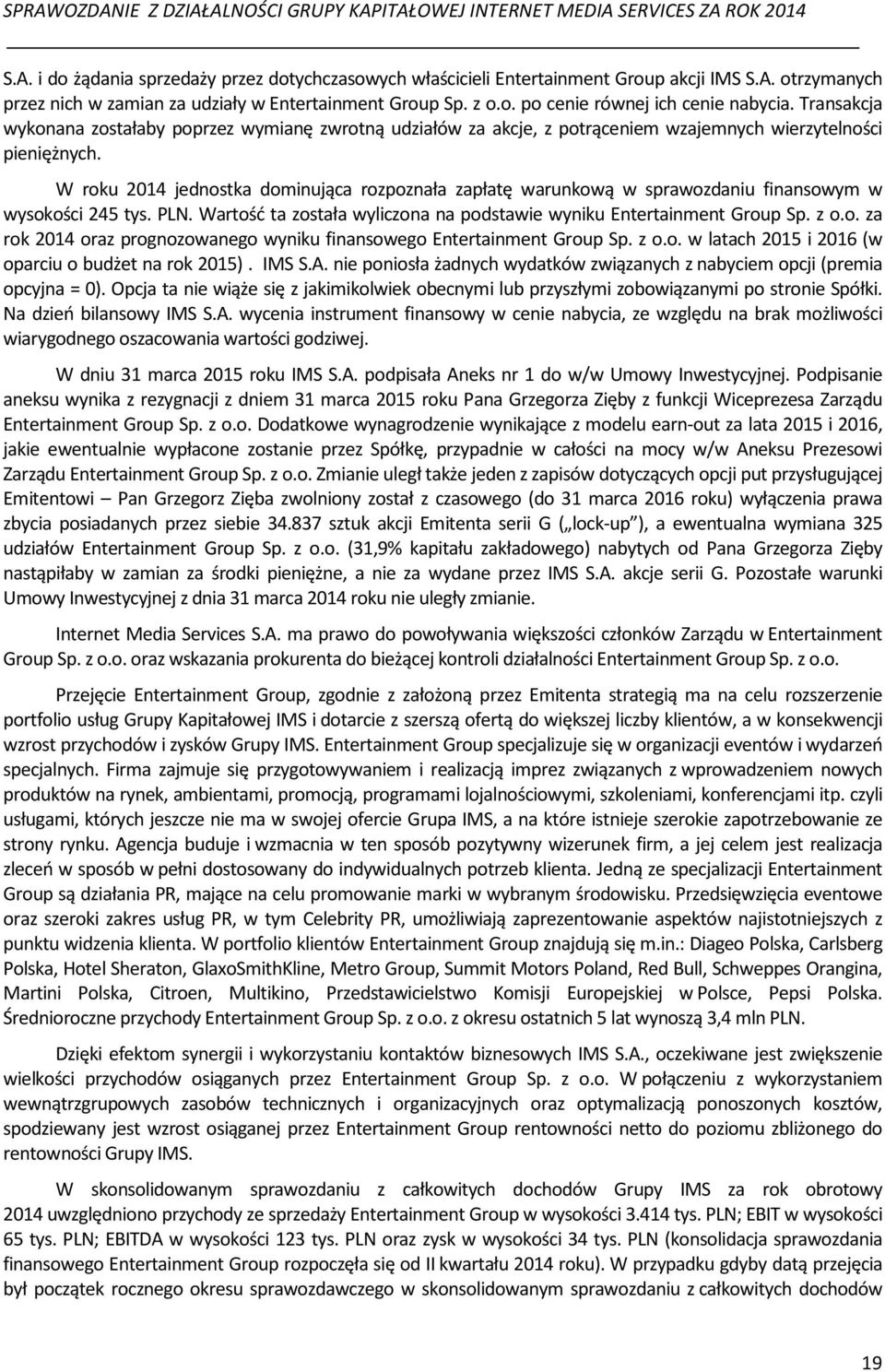 W roku 2014 jednostka dominująca rozpoznała zapłatę warunkową w sprawozdaniu finansowym w wysokości 245 tys. PLN. Wartość ta została wyliczona na podstawie wyniku Entertainment Group Sp. z o.o. za rok 2014 oraz prognozowanego wyniku finansowego Entertainment Group Sp.