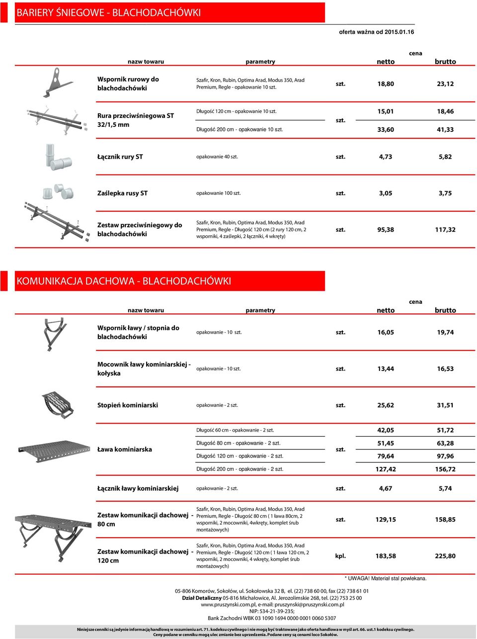 mm Długość 120 cm - opakowanie 10 15,01 18,46 Długość 200 cm - opakowanie 10 33,60 41,33 Łącznik rury ST opakowanie 40 4,73 5,82 Zaślepka rusy ST opakowanie 100 3,05 3,75 Zestaw przeciwśniegowy do