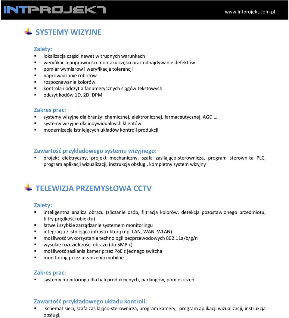 indywidualnych klientów modernizacja istniejących układów kontroli produkcji Zawartość przykładowego systemu wizyjnego: projekt elektryczny, projekt mechaniczny, szafa zasilająco sterownicza, program