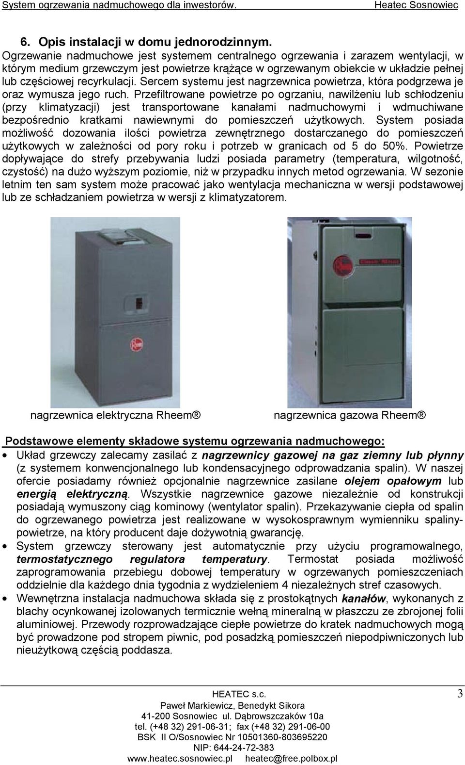 Sercem systemu jest nagrzewnica powietrza, która podgrzewa je oraz wymusza jego ruch.