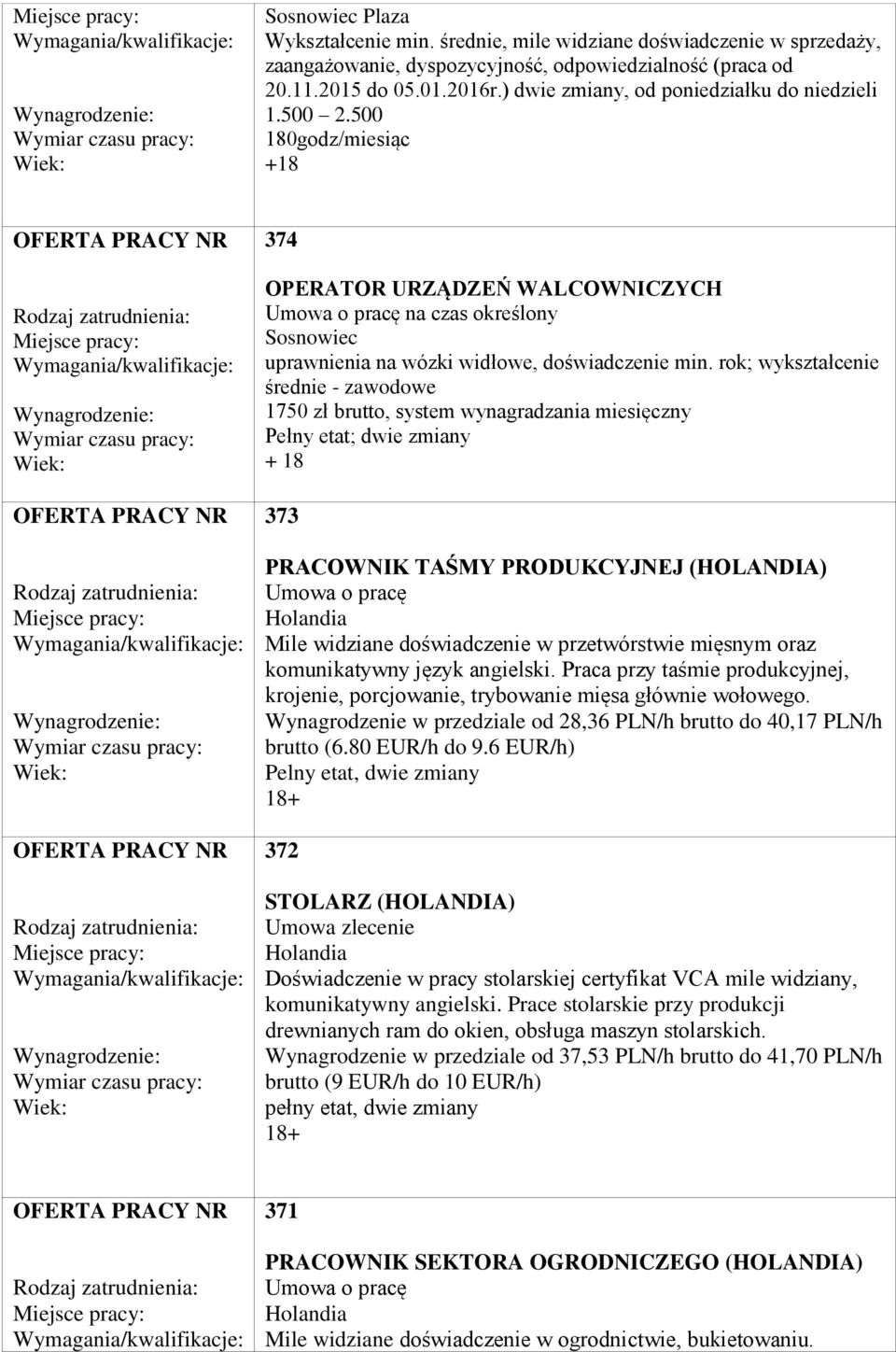 rok; wykształcenie średnie - zawodowe 1750 zł brutto, system wynagradzania miesięczny Pełny etat; dwie zmiany + 18 373 PRACOWNIK TAŚMY PRODUKCYJNEJ (HOLANDIA) Umowa o pracę Holandia Mile widziane