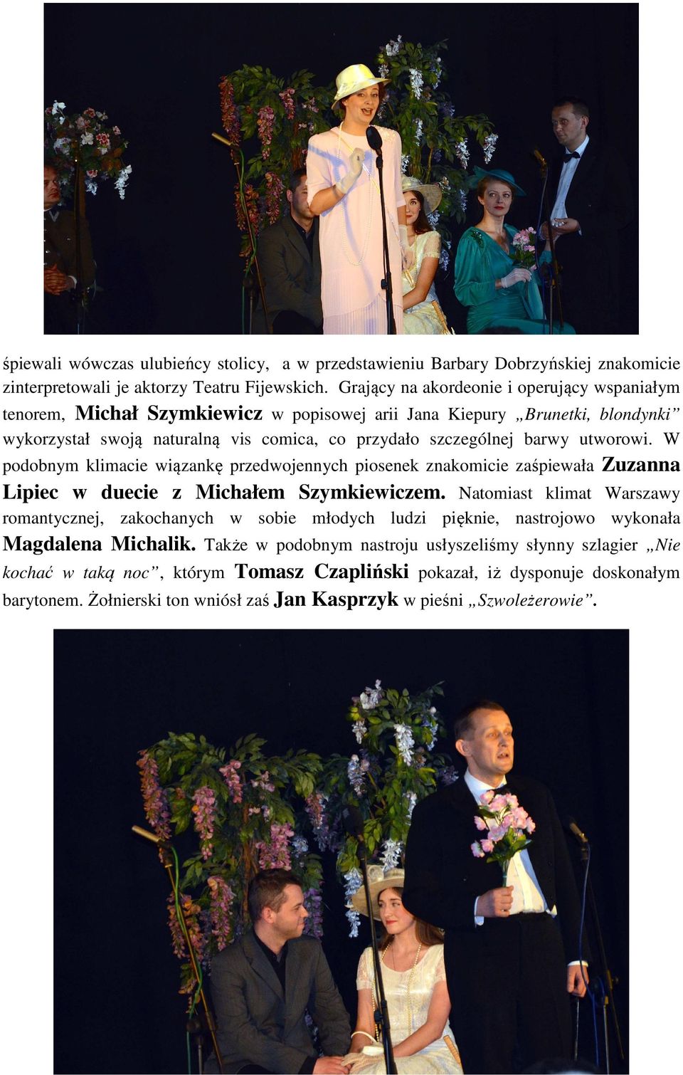 utworowi. W podobnym klimacie wiązankę przedwojennych piosenek znakomicie zaśpiewała Zuzanna Lipiec w duecie z Michałem Szymkiewiczem.