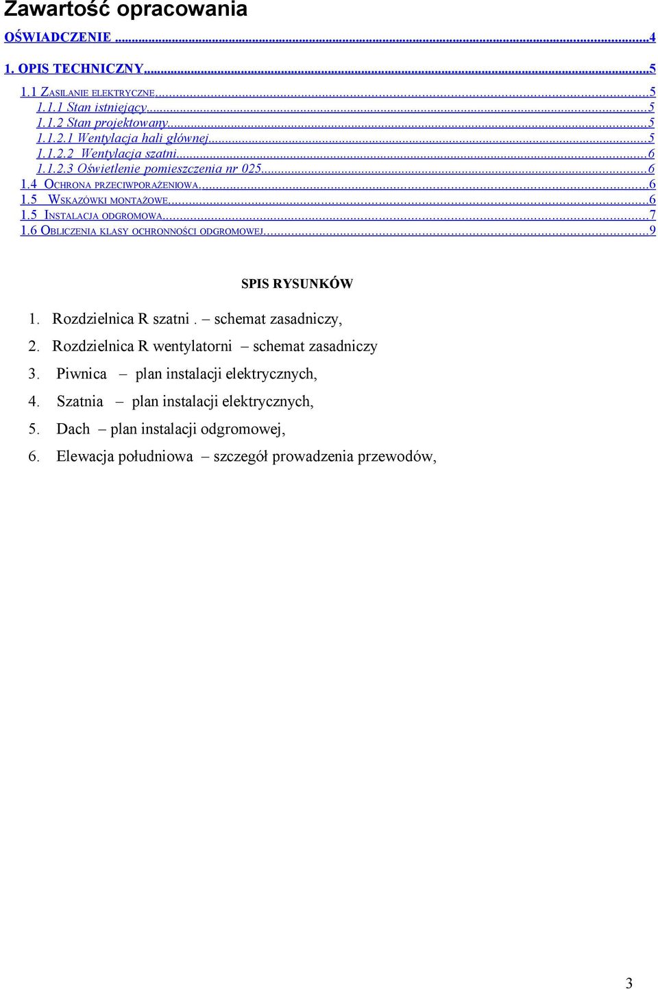 ..7 1.6 OBLICZENIA KLASY OCHRONNOŚCI ODGROMOWEJ....9 SPIS RYSUNKÓW 1. Rozdzielnica R szatni. schemat zasadniczy, 2. Rozdzielnica R wentylatorni schemat zasadniczy 3.