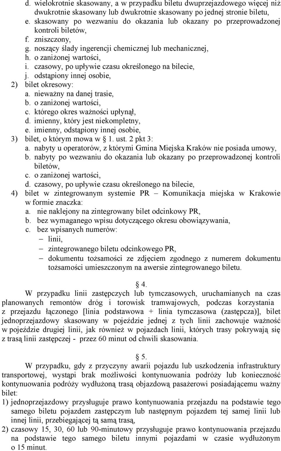 czasowy, po upływie czasu określonego na bilecie, j. odstąpiony innej osobie, 2) bilet okresowy: a. nieważny na danej trasie, b. o zaniżonej wartości, c. którego okres ważności upłynął, d.