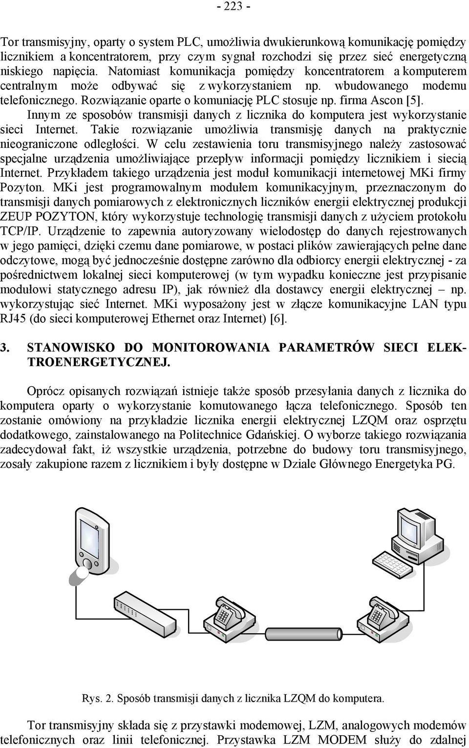 firma Ascon [5]. Innym ze sposobów transmisji danych z licznika do komputera jest wykorzystanie sieci Internet. Takie rozwiązanie umożliwia transmisję danych na praktycznie nieograniczone odległości.