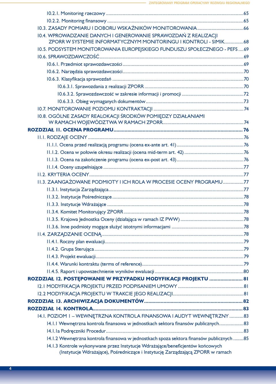 ..69 10.6. SPRAWOZDAWCZOŚĆ...69 10.6.1. Przedmiot sprawozdawczości...69 10.6.2. Narzędzia sprawozdawczości...70 10.6.3. Klasyfikacja sprawozdań...70 10.6.3.1. Sprawozdania z realizacji ZPORR...70 10.6.3.2. Sprawozdawczość w zakresie informacji i promocji.