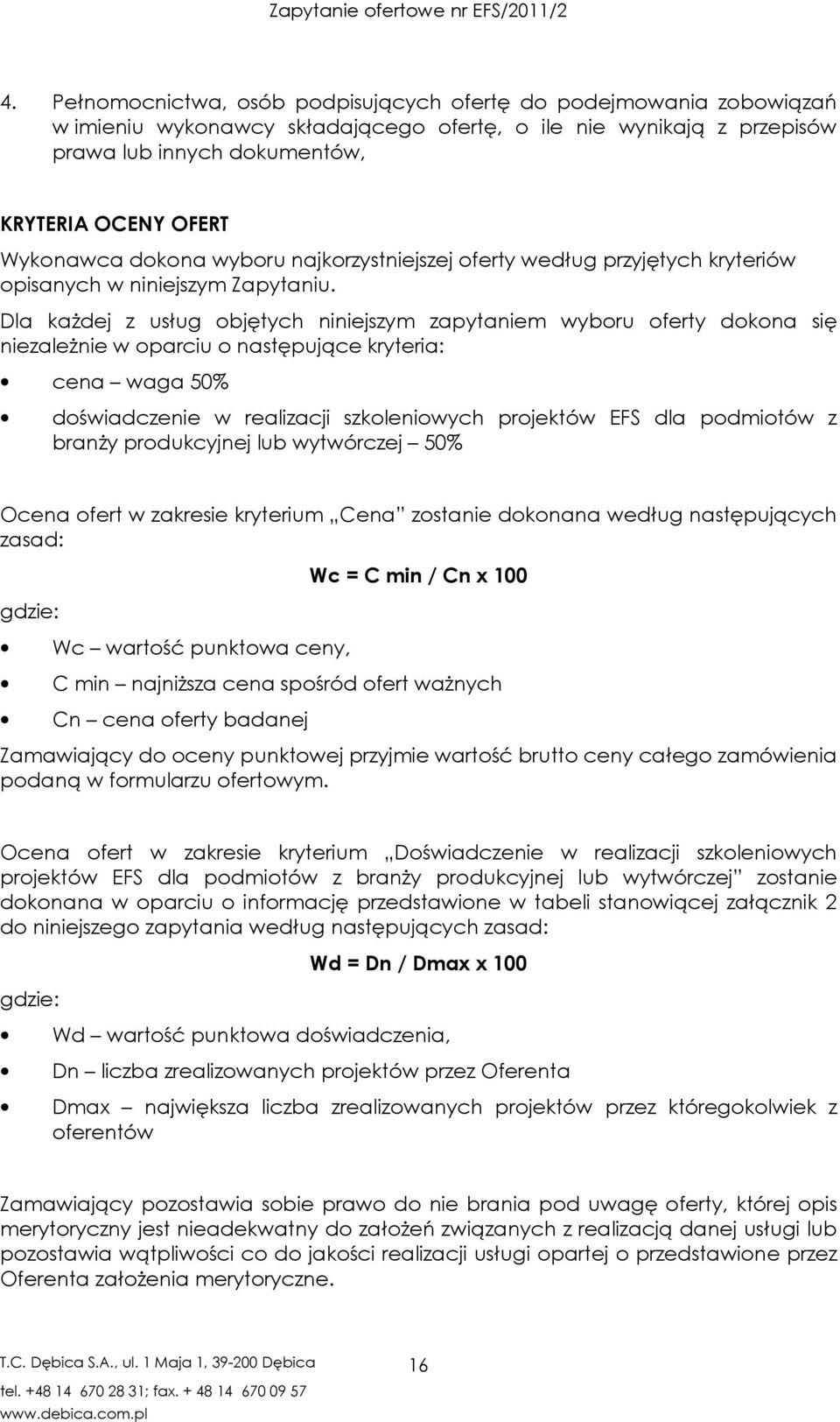 Dla każdej z usług objętych niniejszym zapytaniem wyboru oferty dokona się niezależnie w oparciu o następujące kryteria: cena waga 50% doświadczenie w realizacji szkoleniowych projektów EFS dla