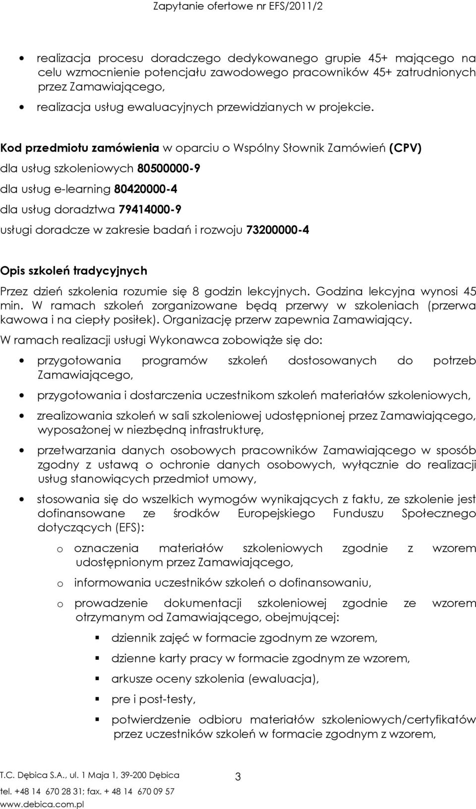 Kod przedmiotu zamówienia w oparciu o Wspólny Słownik Zamówień (CPV) dla usług szkoleniowych 80500000-9 dla usług e-learning 80420000-4 dla usług doradztwa 79414000-9 usługi doradcze w zakresie badań