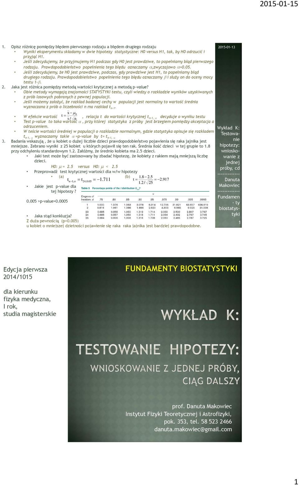 Jeśli decydujemy, że H0 jest prawdiwe, podcas, gdy prawdiwe jest H, to popełniamy błąd drugiego rodaju. Prawdopodobieństwo popełnienia tego błędu onacamy i służy on do oceny mocy testu -.