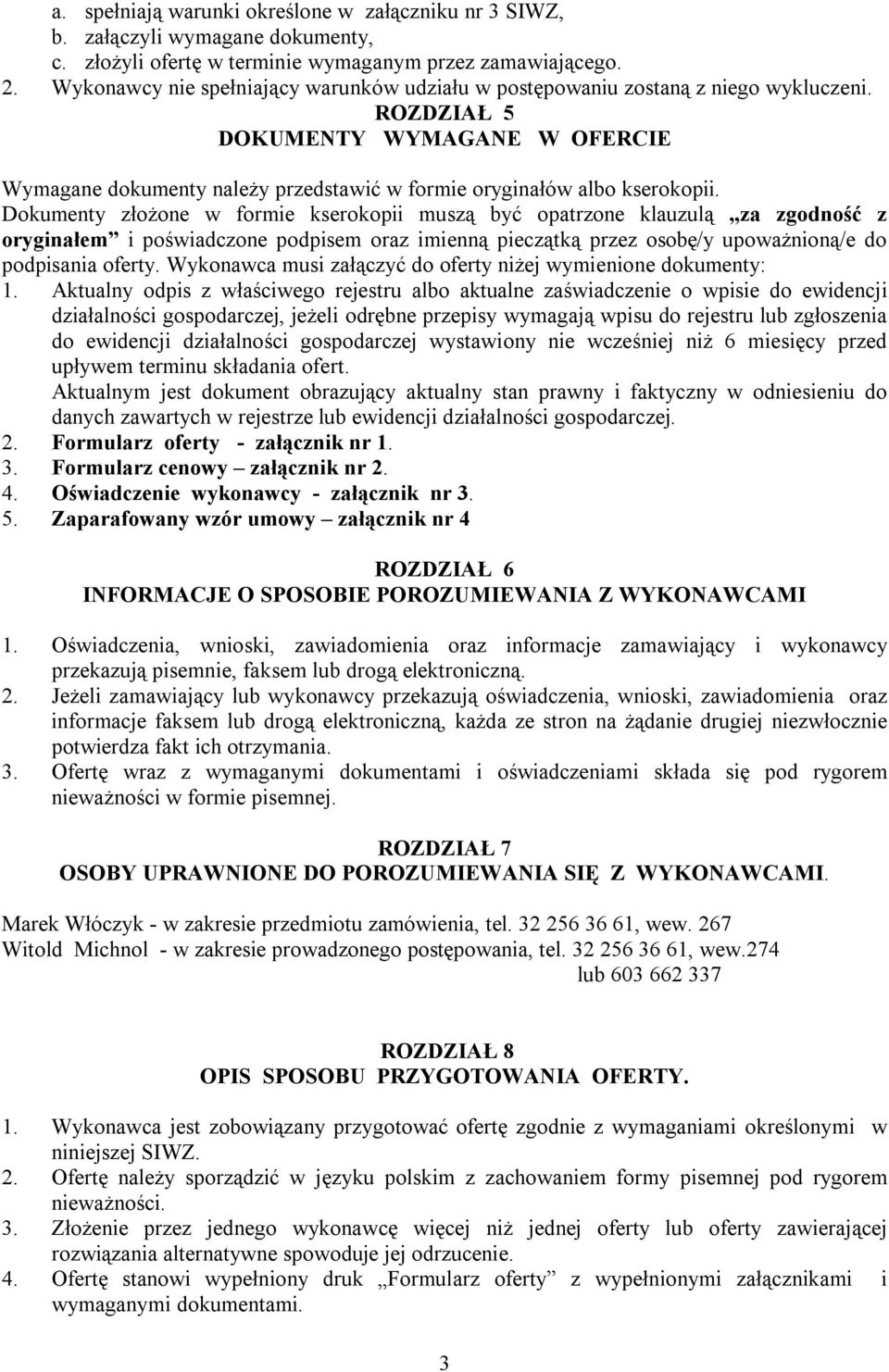 Dokumenty złożone w formie kserokopii muszą być opatrzone klauzulą za zgodność z oryginałem i poświadczone podpisem oraz imienną pieczątką przez osobę/y upoważnioną/e do podpisania oferty.