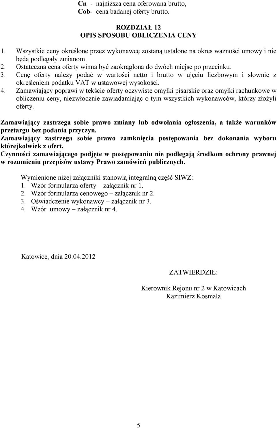 Cenę oferty należy podać w wartości netto i brutto w ujęciu liczbowym i słownie z określeniem podatku VAT w ustawowej wysokości. 4.