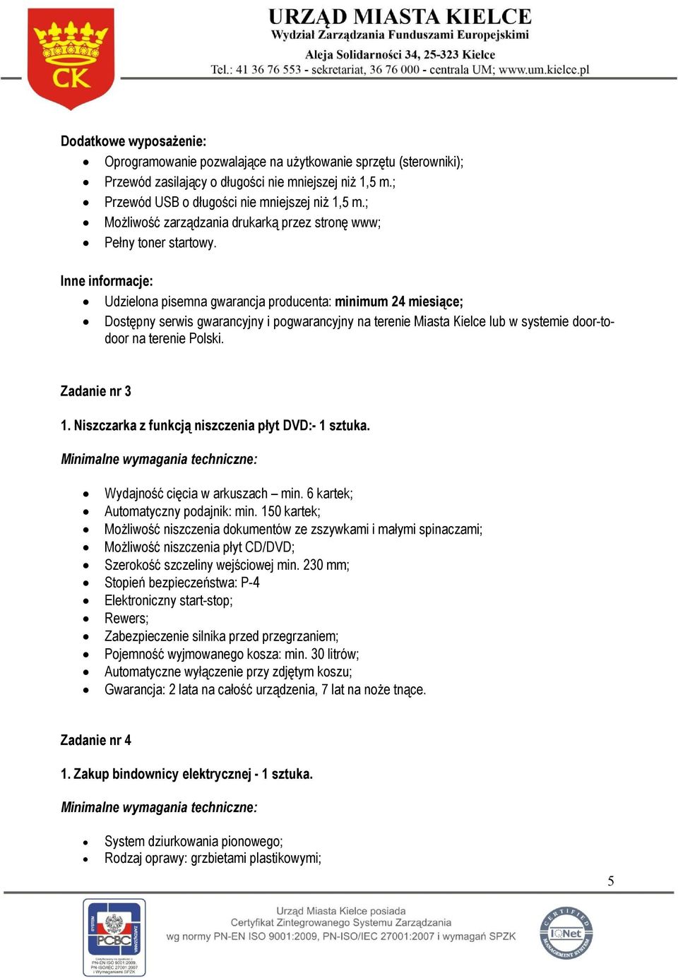 Inne informacje: Udzielona pisemna gwarancja producenta: minimum 24 miesiące; Dostępny serwis gwarancyjny i pogwarancyjny na terenie Miasta Kielce lub w systemie door-todoor na terenie Polski.