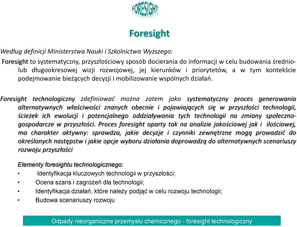 Foresight technologiczny zdefiniować można zatem jako systematyczny proces generowania alternatywnych właściwości znanych obecnie i pojawiających się w przyszłości technologii, ścieżek ich ewolucji i