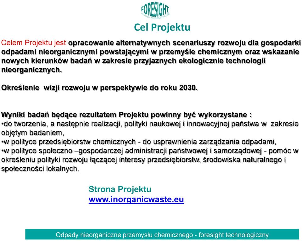 Wyniki badań będące rezultatem Projektu powinny być wykorzystane : do tworzenia, a następnie realizacji, polityki naukowej i innowacyjnej państwa w zakresie objętym badaniem, w polityce