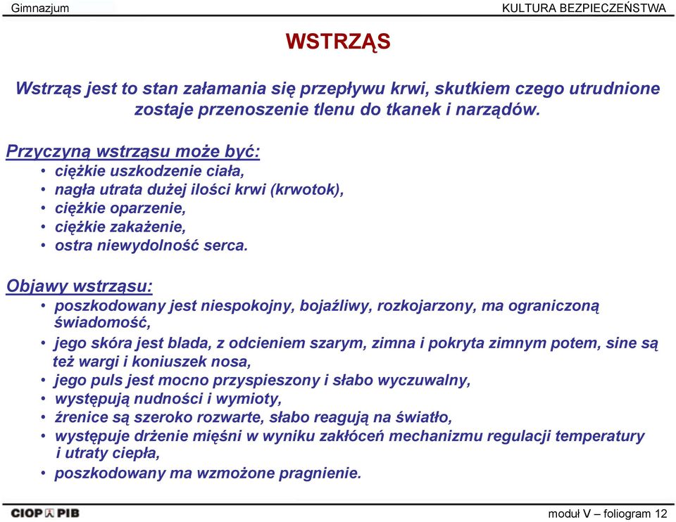 Objawy wstrząsu: poszkodowany jest niespokojny, bojaźliwy, rozkojarzony, ma ograniczoną świadomość, jego skóra jest blada, z odcieniem szarym, zimna i pokryta zimnym potem, sine są też wargi i