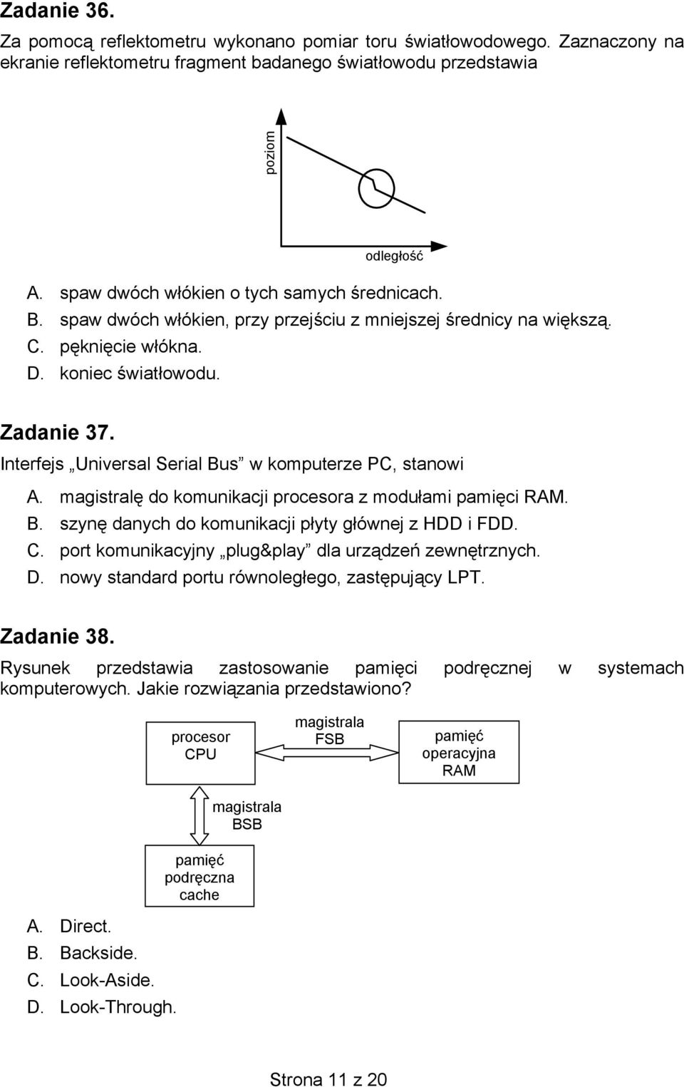 Interfejs Universal Serial Bus w komputerze PC, stanowi A. magistralę do komunikacji procesora z modułami pamięci RAM. B. szynę danych do komunikacji płyty głównej z HDD i FDD. C.