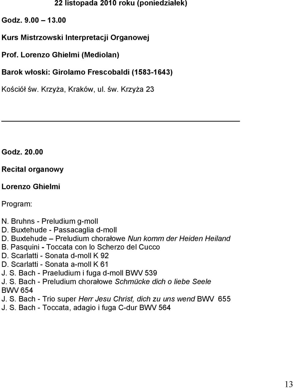 Bruhns - Preludium g-moll D. Buxtehude - Passacaglia d-moll D. Buxtehude Preludium chorałowe Nun komm der Heiden Heiland B. Pasquini - Toccata con lo Scherzo del Cucco D.