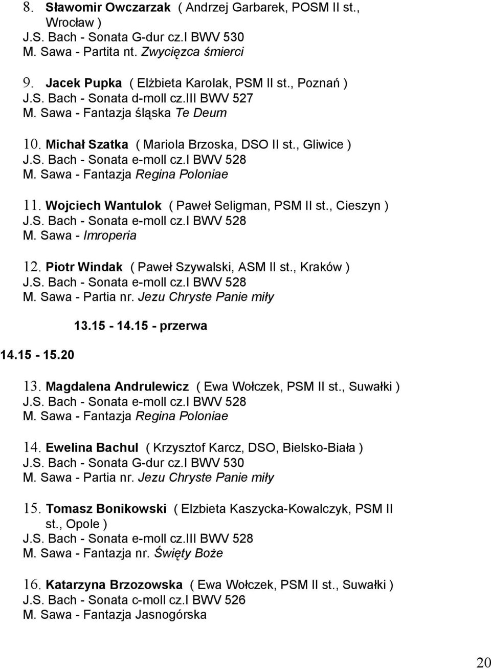 Sawa - Fantazja Regina Poloniae 11. Wojciech Wantulok ( Paweł Seligman, PSM II st., Cieszyn ) J.S. Bach - Sonata e-moll cz.i BWV 528 M. Sawa - Imroperia 12. Piotr Windak ( Paweł Szywalski, ASM II st.