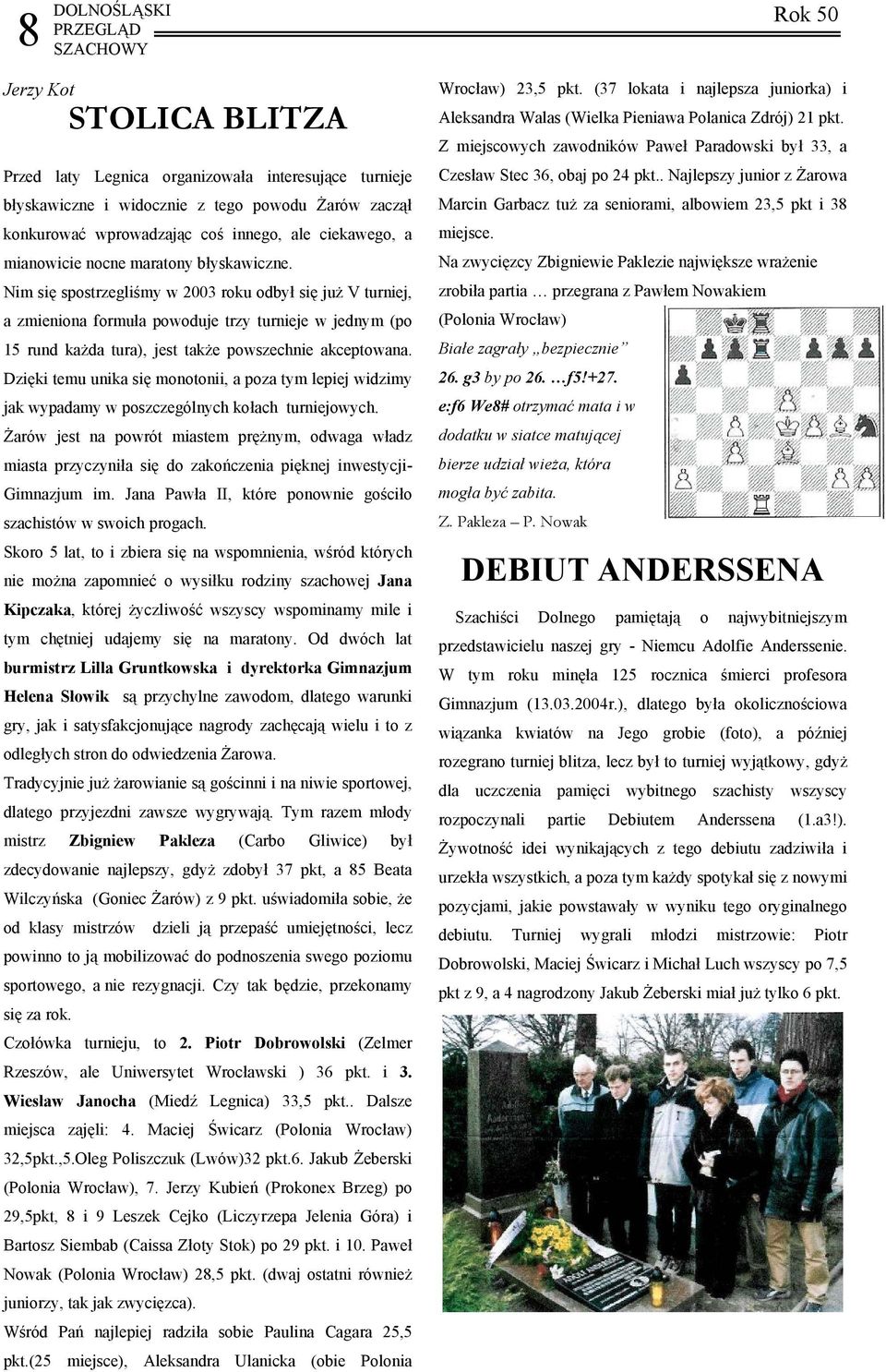 Nim się spostrzegliśmy w 2003 roku odbył się już V turniej, a zmieniona formuła powoduje trzy turnieje w jednym (po 15 rund każda tura), jest także powszechnie akceptowana.