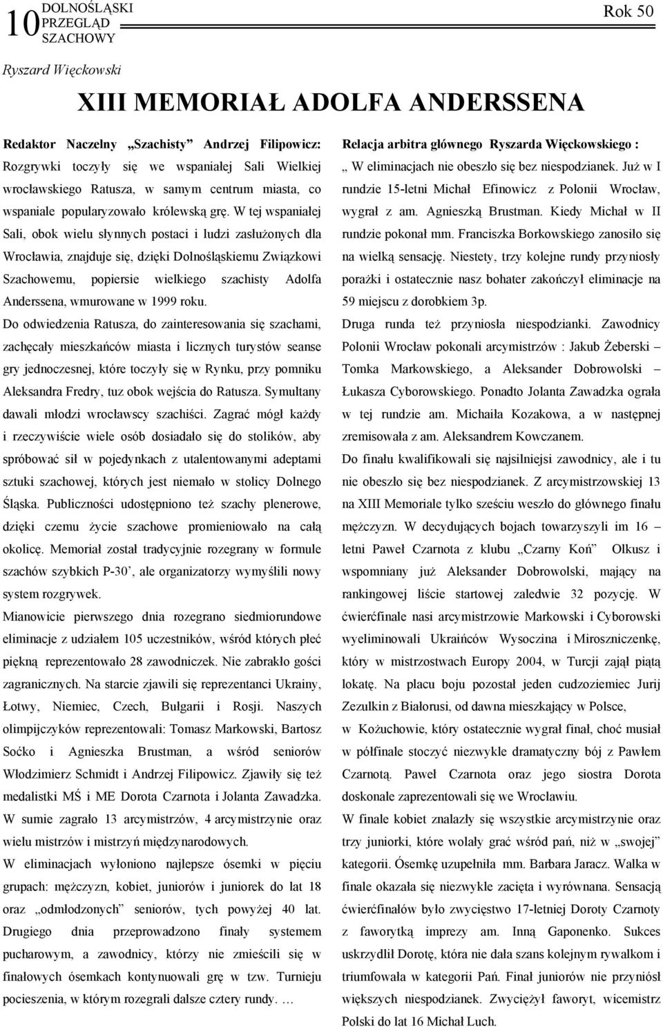 W tej wspaniałej Sali, obok wielu słynnych postaci i ludzi zasłużonych dla Wrocławia, znajduje się, dzięki Dolnośląskiemu Związkowi Szachowemu, popiersie wielkiego szachisty Adolfa Anderssena,