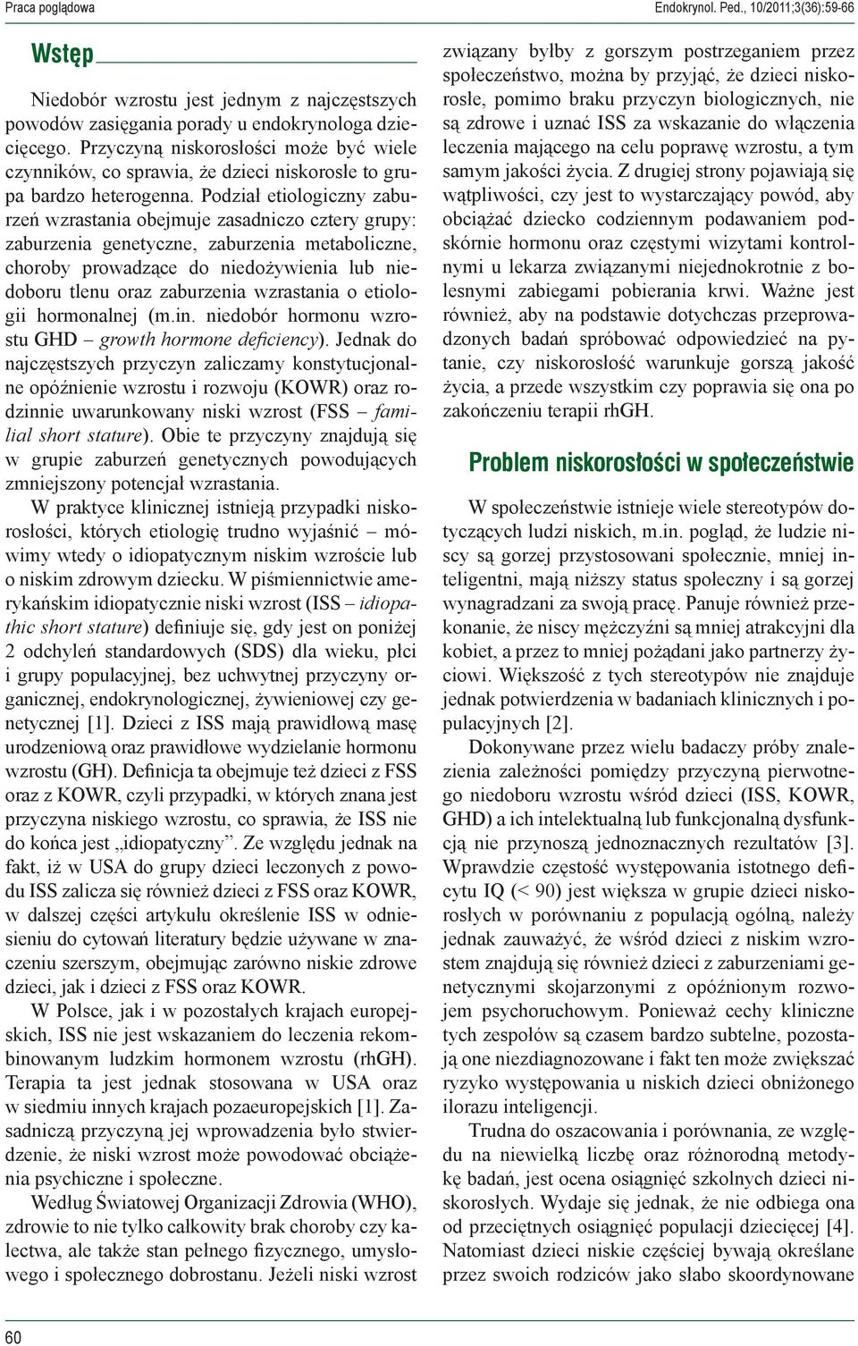 Podział etiologiczny zaburzeń wzrastania obejmuje zasadniczo cztery grupy: zaburzenia genetyczne, zaburzenia metaboliczne, choroby prowadzące do niedożywienia lub niedoboru tlenu oraz zaburzenia