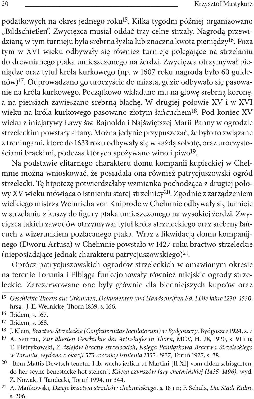 Poza tym w XVI wieku odbywały się również turnieje polegające na strzelaniu do drewnianego ptaka umieszczonego na żerdzi. Zwycięzca otrzymywał pieniądze oraz tytuł króla kurkowego (np.