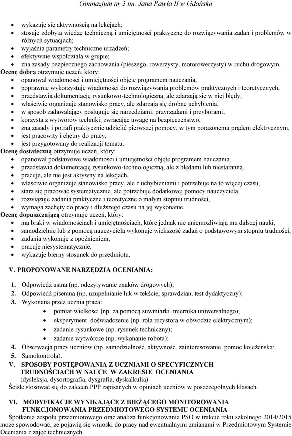 Ocenę dobrą otrzymuje uczeń, który: opanował wiadomości i umiejętności objęte programem nauczania, poprawnie wykorzystuje wiadomości do rozwiązywania problemów praktycznych i teoretycznych,