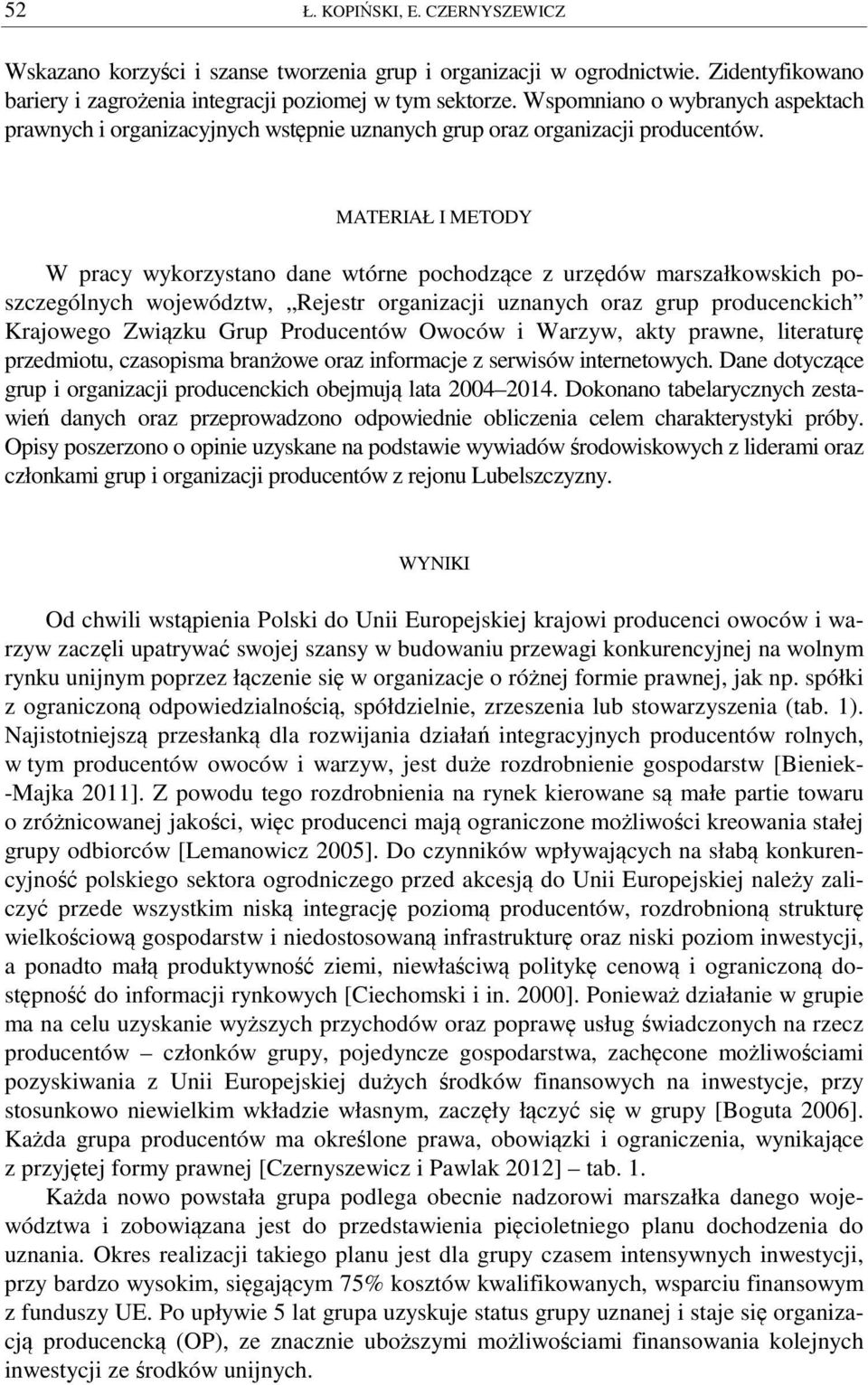 MATERIAŁ I METODY W pracy wykorzystano dane wtórne pochodzące z urzędów marszałkowskich poszczególnych województw, Rejestr organizacji uznanych oraz grup producenckich Krajowego Związku Grup