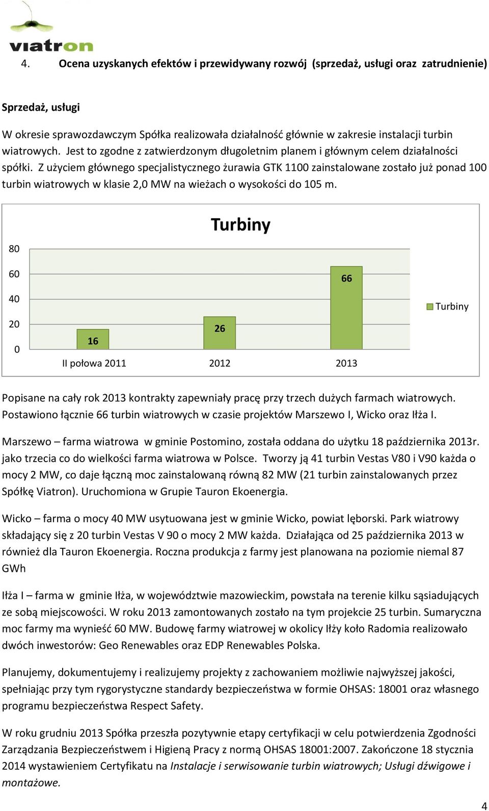 Z użyciem głównego specjalistycznego żurawia GTK 1100 zainstalowane zostało już ponad 100 turbin wiatrowych w klasie 2,0 MW na wieżach o wysokości do 105 m.