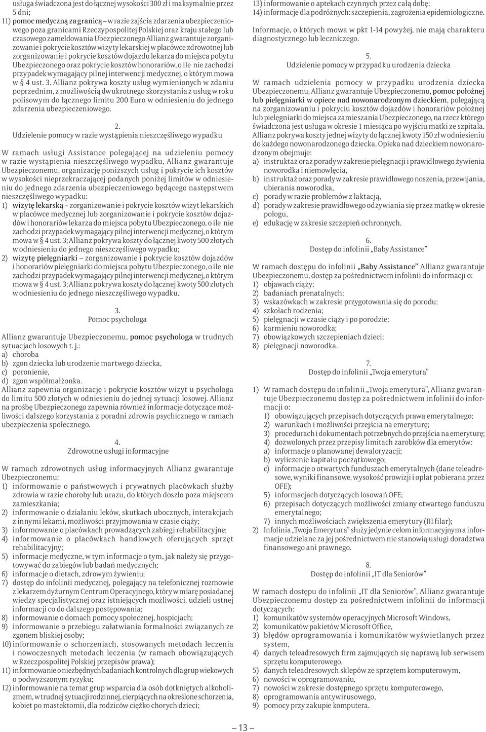 lekarza do miejsca pobytu Ubezpieczonego oraz pokrycie kosztów honorariów, o ile nie zachodzi przypadek wymagający pilnej interwencji medycznej, o którym mowa w 4 ust.