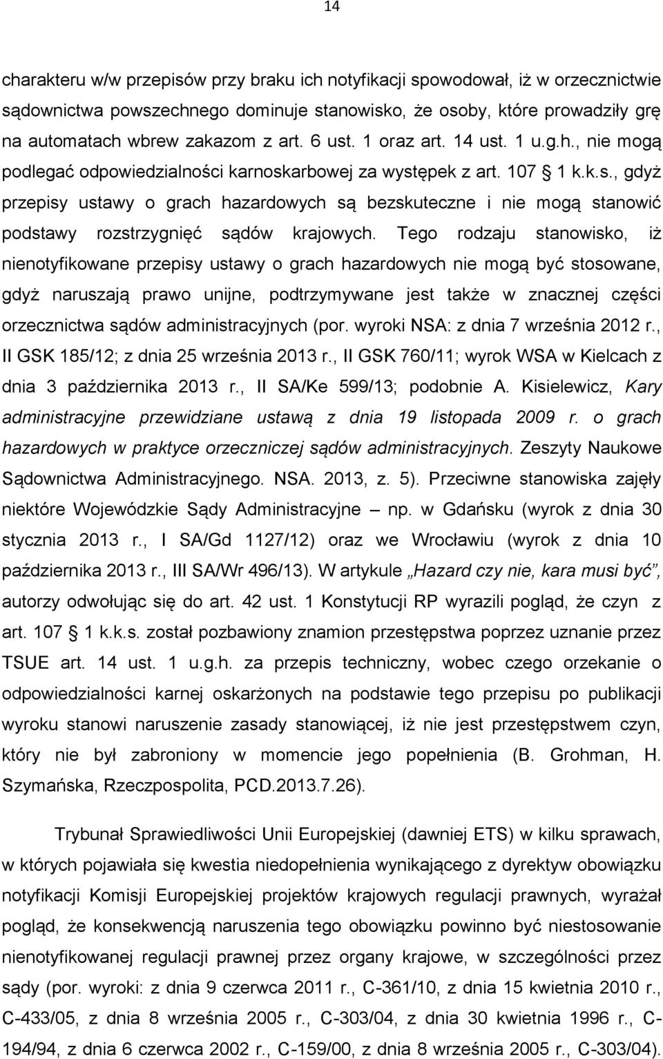 Tego rodzaju stanowisko, iż nienotyfikowane przepisy ustawy o grach hazardowych nie mogą być stosowane, gdyż naruszają prawo unijne, podtrzymywane jest także w znacznej części orzecznictwa sądów